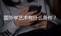 国外学艺术有什么条件？