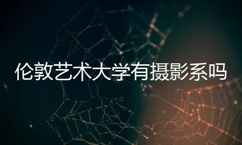 伦敦艺术大学有摄影系吗？