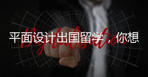 平面设计出国留学，你想选哪所院校？