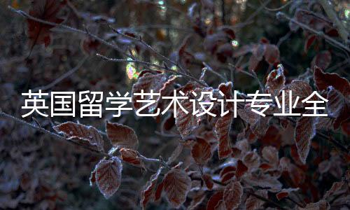 英国留学艺术设计专业全面解析
