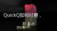 QuickQ如何付费，带你轻松掌握快速付费方式