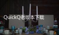 QuickQ老版本下载——让你回到经典，畅享无限便利